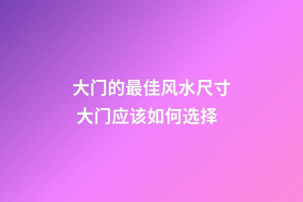 大门的最佳风水尺寸 大门应该如何选择